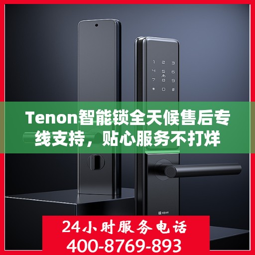 Tenon智能锁全天候售后专线支持，贴心服务不打烊