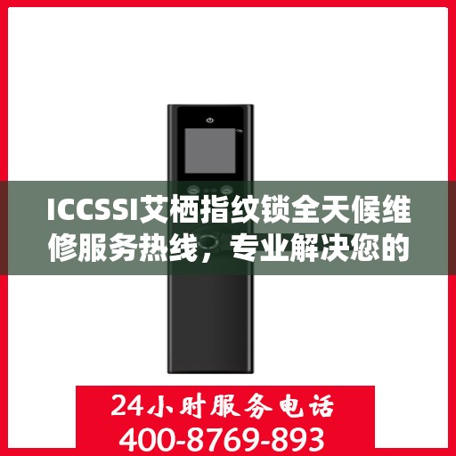 ICCSSI艾栖指纹锁全天候维修服务热线，专业解决您的锁事困扰