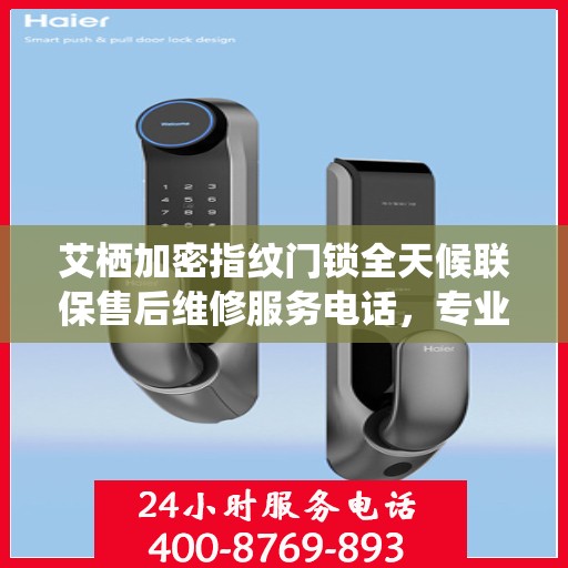 艾栖加密指纹门锁全天候联保售后维修服务电话，专业解决您的锁事无忧