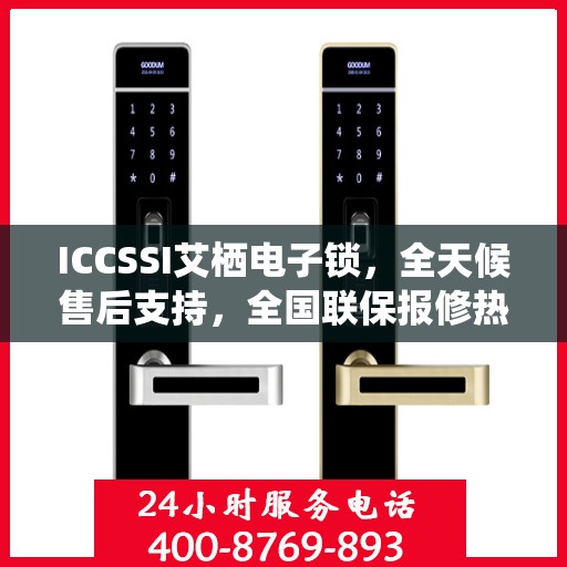 ICCSSI艾栖电子锁，全天候售后支持，全国联保报修热线400热线助力无忧体验