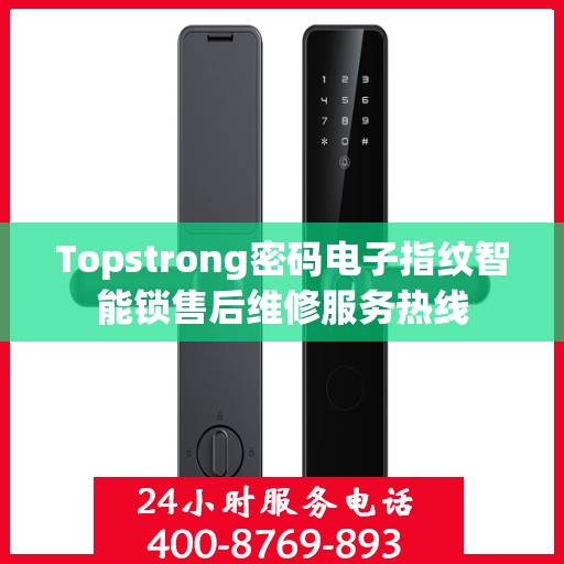 Topstrong密码电子指纹智能锁售后维修服务热线