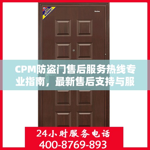 CPM防盗门售后服务热线专业指南，最新售后支持与服务攻略