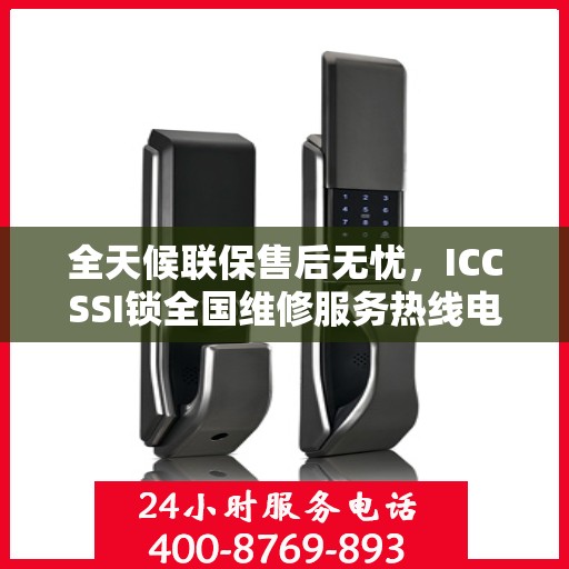 全天候联保售后无忧，ICCSSI锁全国维修服务热线电话