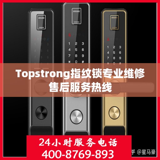 Topstrong指纹锁专业维修售后服务热线