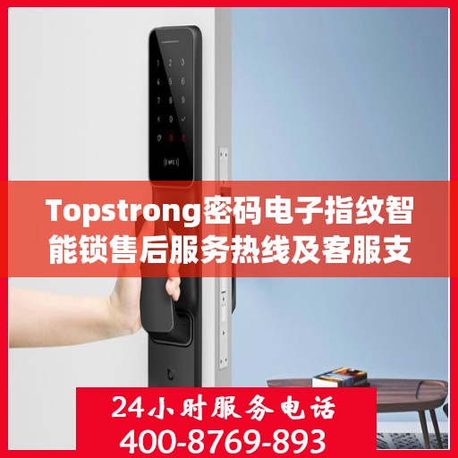 Topstrong密码电子指纹智能锁售后服务热线及客服支持指南