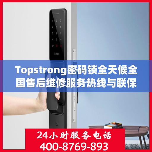 Topstrong密码锁全天候全国售后维修服务热线与联保保障