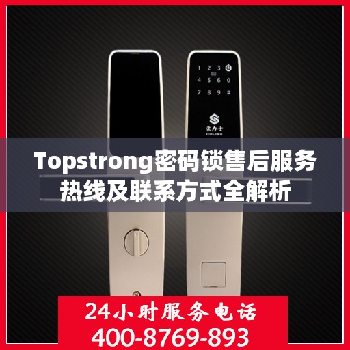 Topstrong密码锁售后服务热线及联系方式全解析