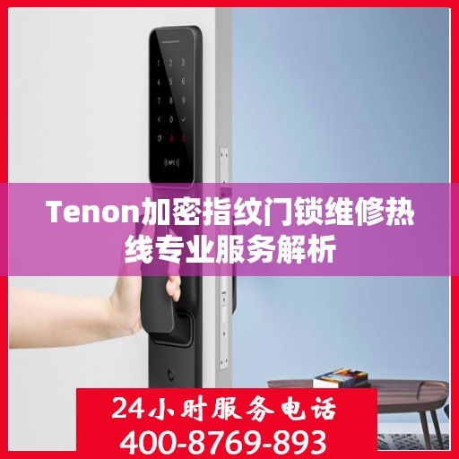 Tenon加密指纹门锁维修热线专业服务解析