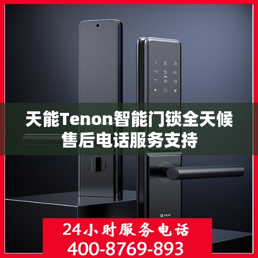 天能Tenon智能门锁全天候售后电话服务支持