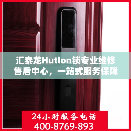 汇泰龙Hutlon锁专业维修售后中心，一站式服务保障您的安全锁具无忧