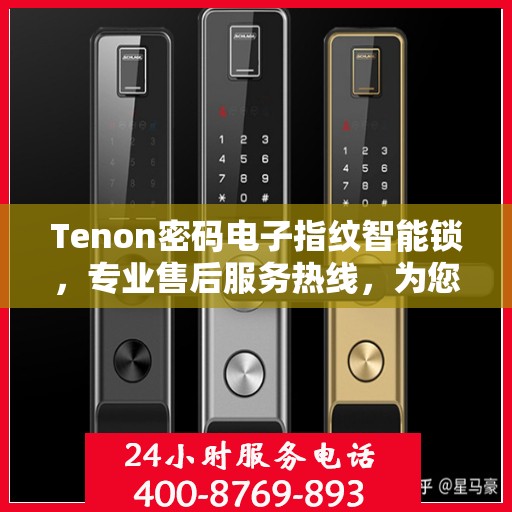Tenon密码电子指纹智能锁，专业售后服务热线，为您的安全保驾护航