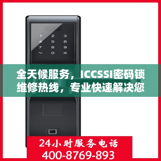 全天候服务，ICCSSI密码锁维修热线，专业快速解决您的锁事烦恼！