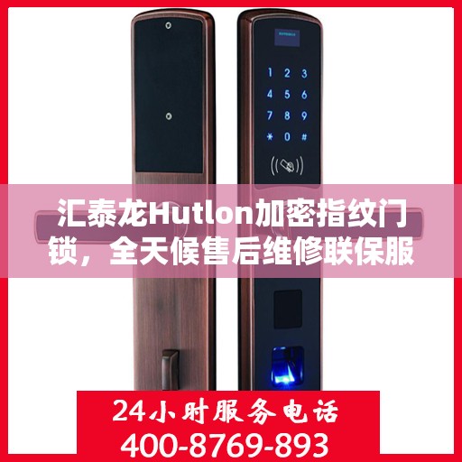 汇泰龙Hutlon加密指纹门锁，全天候售后维修联保服务，一键拨打400客服热线