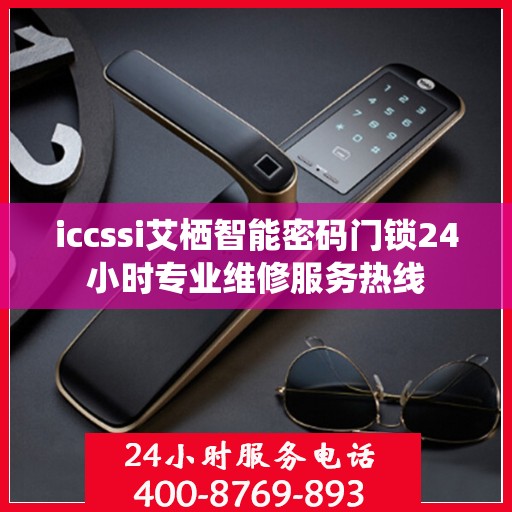 iccssi艾栖智能密码门锁24小时专业维修服务热线