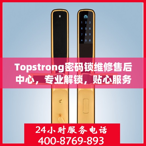 Topstrong密码锁维修售后中心，专业解锁，贴心服务