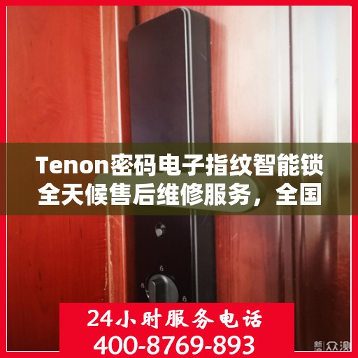 Tenon密码电子指纹智能锁全天候售后维修服务，全国400联保热线即时响应