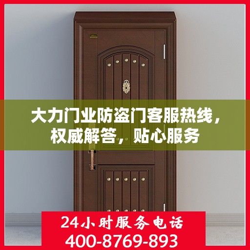 大力门业防盗门客服热线，权威解答，贴心服务