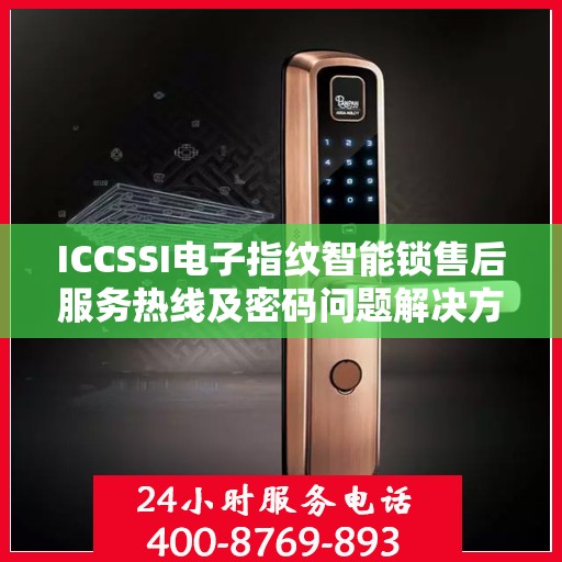 ICCSSI电子指纹智能锁售后服务热线及密码问题解决方案