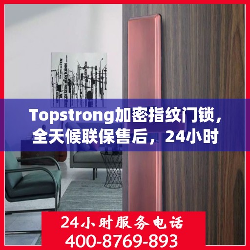 Topstrong加密指纹门锁，全天候联保售后，24小时报修热线，保障您的安全无忧
