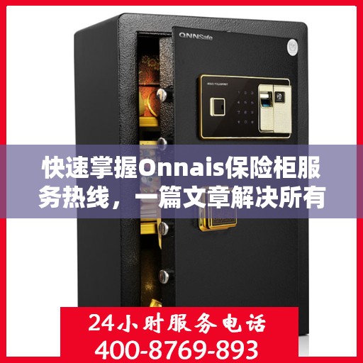 快速掌握Onnais保险柜服务热线，一篇文章解决所有疑问