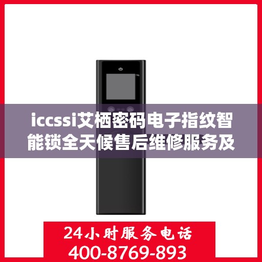 iccssi艾栖密码电子指纹智能锁全天候售后维修服务及全国网点联保热线