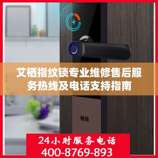 艾栖指纹锁专业维修售后服务热线及电话支持指南