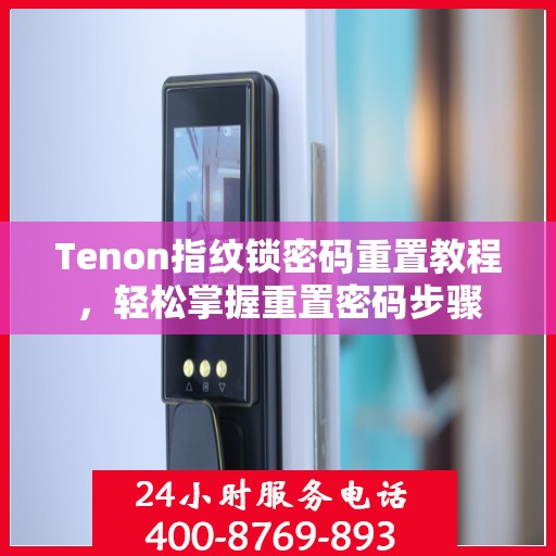 Tenon指纹锁密码重置教程，轻松掌握重置密码步骤