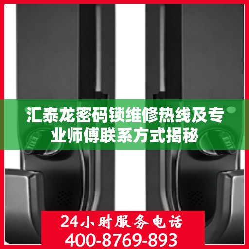汇泰龙密码锁维修热线及专业师傅联系方式揭秘