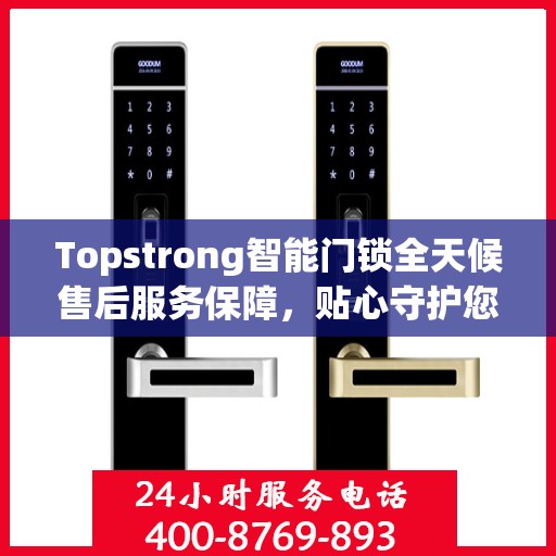 Topstrong智能门锁全天候售后服务保障，贴心守护您的安全