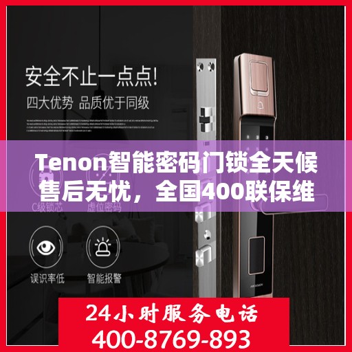 Tenon智能密码门锁全天候售后无忧，全国400联保维修热线，24小时为您服务
