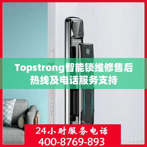 Topstrong智能锁维修售后热线及电话服务支持