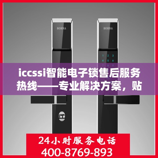 iccssi智能电子锁售后服务热线——专业解决方案，贴心服务保障