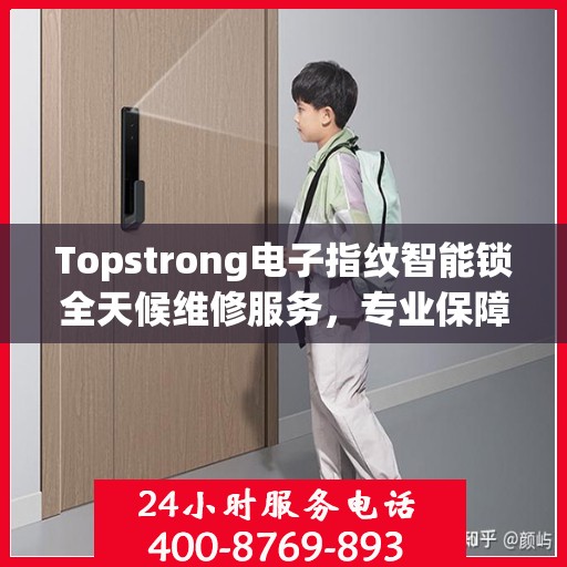 Topstrong电子指纹智能锁全天候维修服务，专业保障，安全无忧