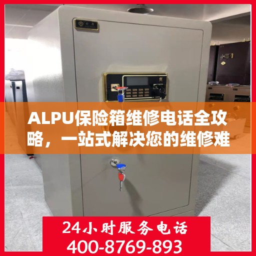 ALPU保险箱维修电话全攻略，一站式解决您的维修难题