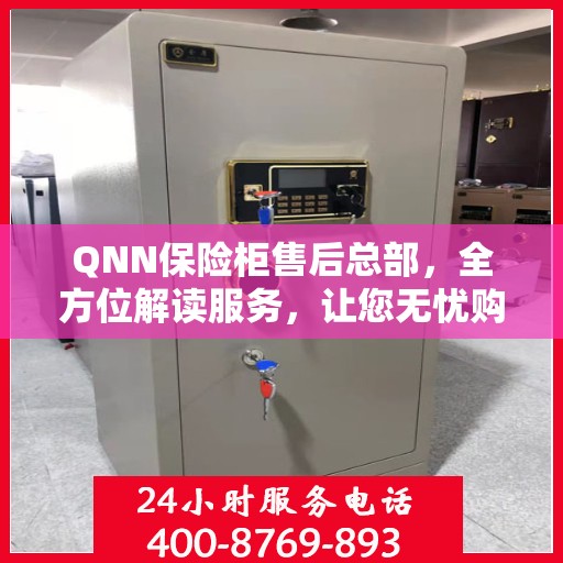 QNN保险柜售后总部，全方位解读服务，让您无忧购物！