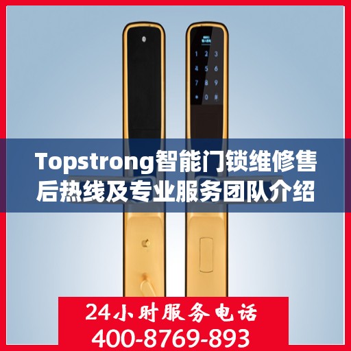 Topstrong智能门锁维修售后热线及专业服务团队介绍
