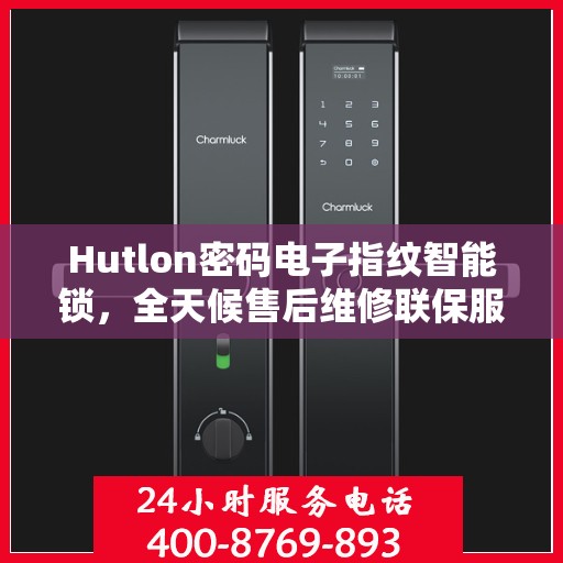 Hutlon密码电子指纹智能锁，全天候售后维修联保服务，一键400电话轻松解决