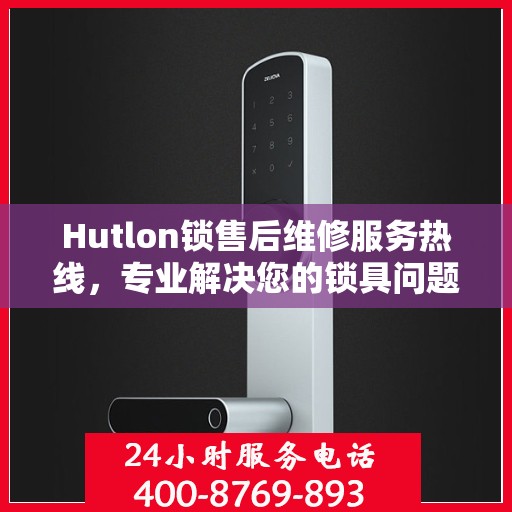 Hutlon锁售后维修服务热线，专业解决您的锁具问题