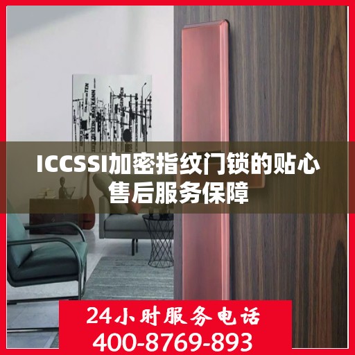 ICCSSI加密指纹门锁的贴心售后服务保障