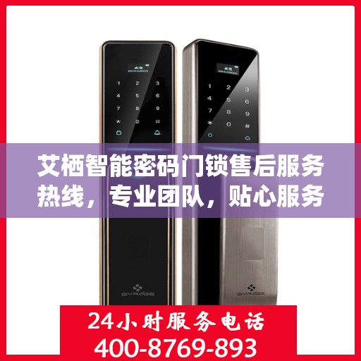 艾栖智能密码门锁售后服务热线，专业团队，贴心服务，为您的家居安全保驾护航。
