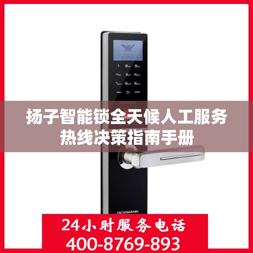 扬子智能锁全天候人工服务热线决策指南手册