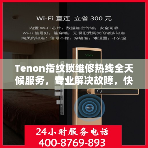 Tenon指纹锁维修热线全天候服务，专业解决故障，快速响应！