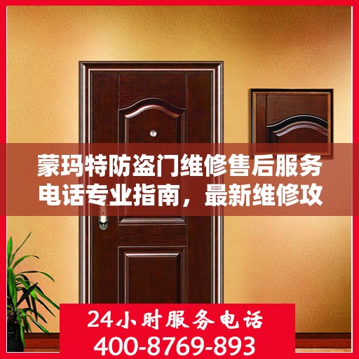 蒙玛特防盗门维修售后服务电话专业指南，最新维修攻略与联系电话速递