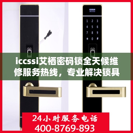 iccssi艾栖密码锁全天候维修服务热线，专业解决锁具问题