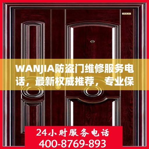 WANJIA防盗门维修服务电话，最新权威推荐，专业保障您的安全门户