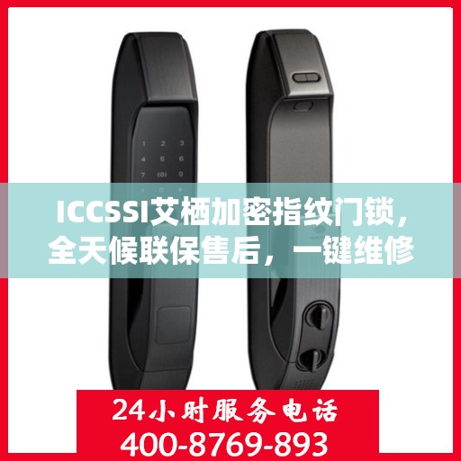 ICCSSI艾栖加密指纹门锁，全天候联保售后，一键维修服务电话全国覆盖