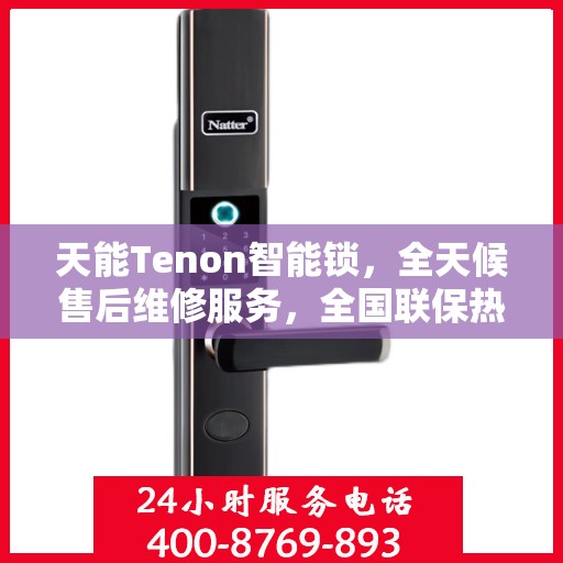 天能Tenon智能锁，全天候售后维修服务，全国联保热线随时为您服务