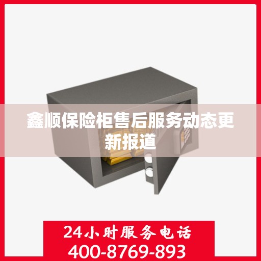 鑫顺保险柜售后服务动态更新报道