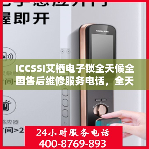 ICCSSI艾栖电子锁全天候全国售后维修服务电话，全天候联保售后无忧