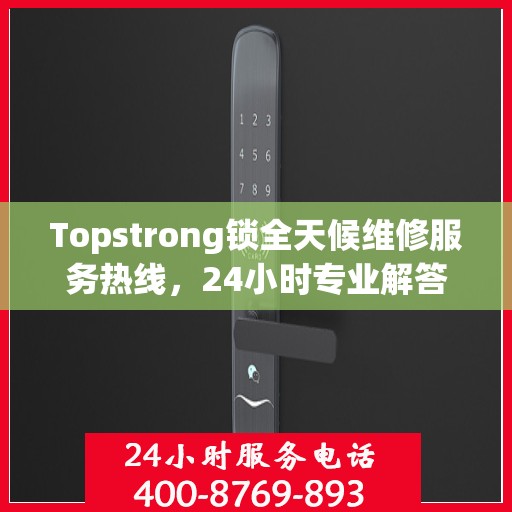 Topstrong锁全天候维修服务热线，24小时专业解答您的锁事困扰